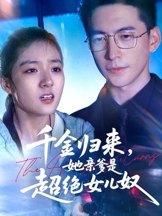 短剧千金归来她亲爹是超绝女儿奴免费看！1080P高清全集无删减，甜宠爽剧来袭，亲爹化身女儿奴，护她逆风翻盘，在线追更！