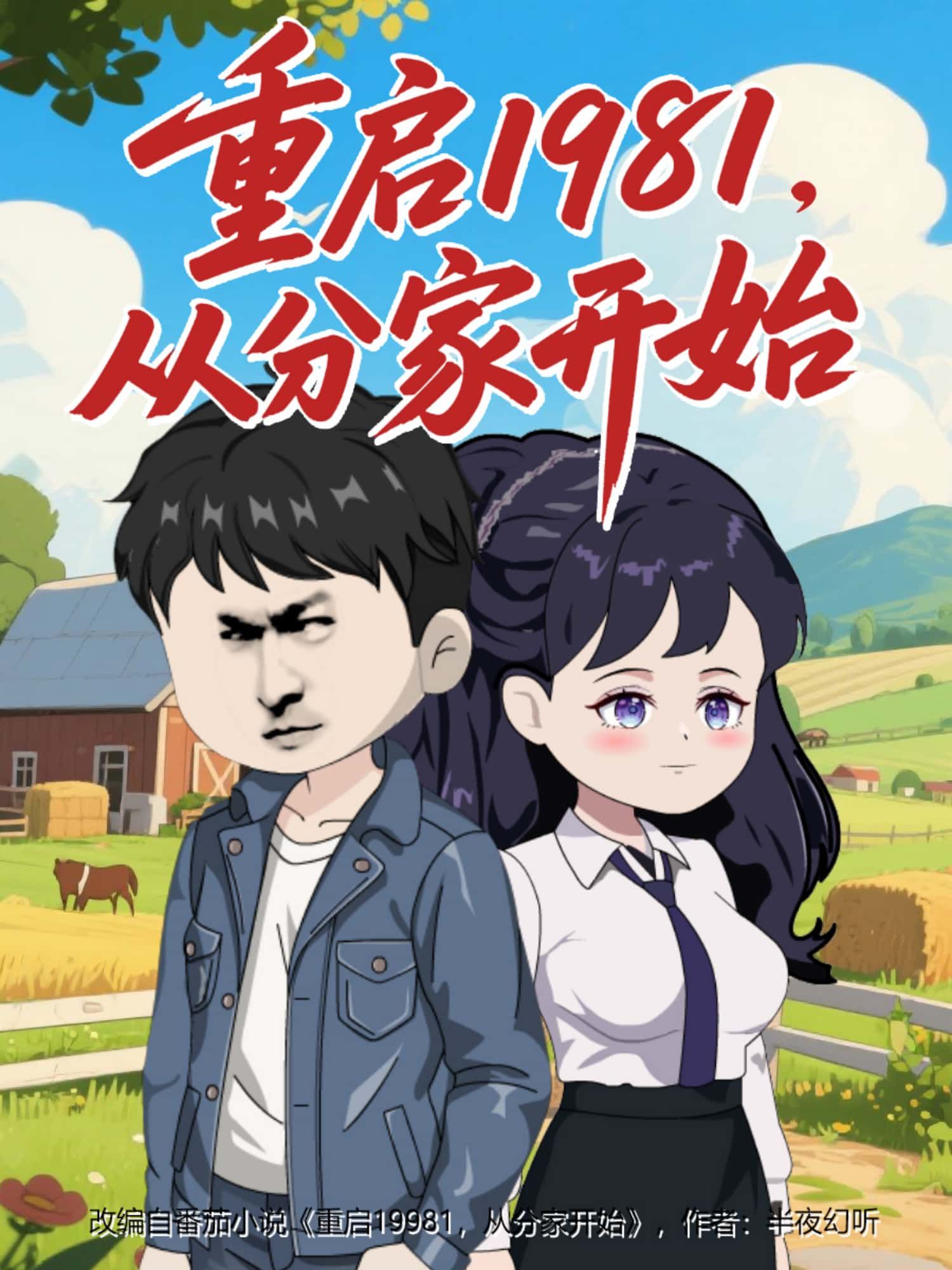 动漫重启1981,从分家开始穿越回改革初期,从分家抉择逆袭人生。在线看高清全集完整版,1080P画质细腻,剧情跌宕,带你体验时代浪潮下的奋斗与温情! 动漫重启1981,从分家开始穿越回改革初期,从分家抉择逆袭人生。在线看高清全集完整版,1080P画质细腻,剧情跌宕,带你体验时代浪潮下的奋斗与温情!