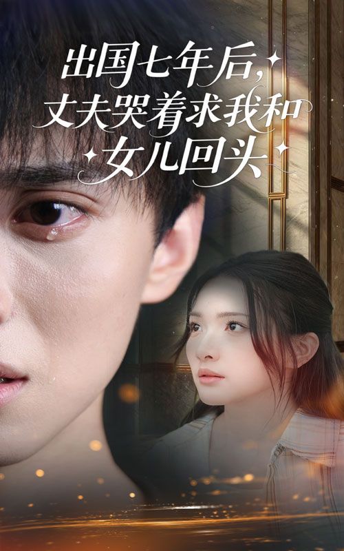 短剧出国七年后丈夫哭着求我和女儿回头高清全集无删减版在线播放，1080P。出国七年，丈夫痛哭挽留，母女能否原谅？