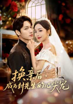 热门短剧换亲后，成为封先生的心尖宠全集完整版免费播放在线观看，未删减版资源，百度网盘、夸克网盘免费资源分享下载，速看！